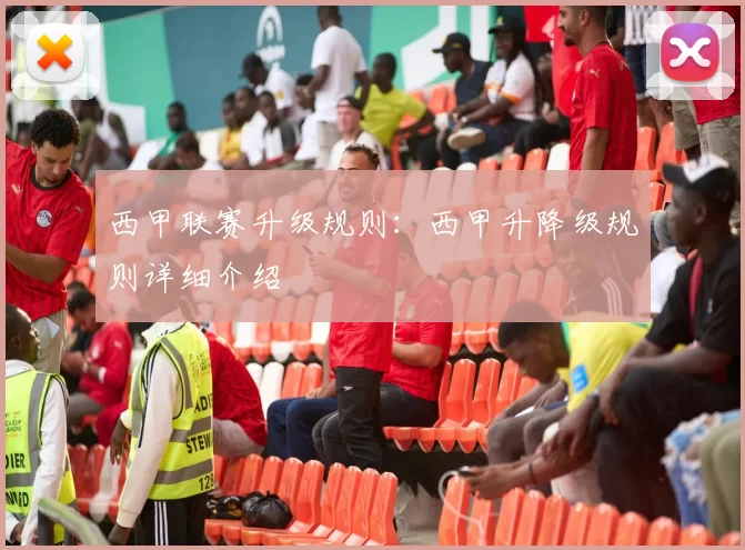 西甲联赛升级规则:西甲升降级规则详细介绍